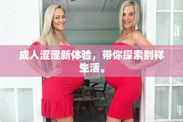 成人涩涩新体验，带你探索别样生活。