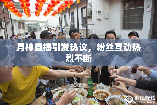 月神直播引发热议，粉丝互动热烈不断