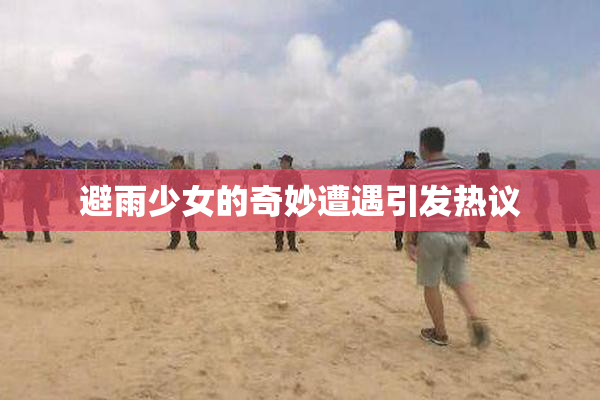 避雨少女的奇妙遭遇引发热议