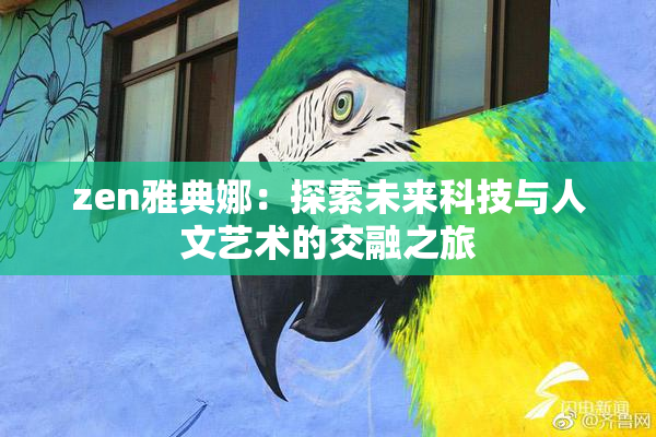 zen雅典娜：探索未来科技与人文艺术的交融之旅