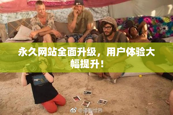 永久网站全面升级，用户体验大幅提升！
