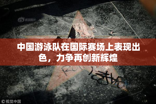 中国游泳队在国际赛场上表现出色，力争再创新辉煌