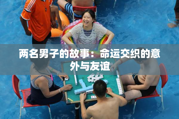 两名男子的故事：命运交织的意外与友谊