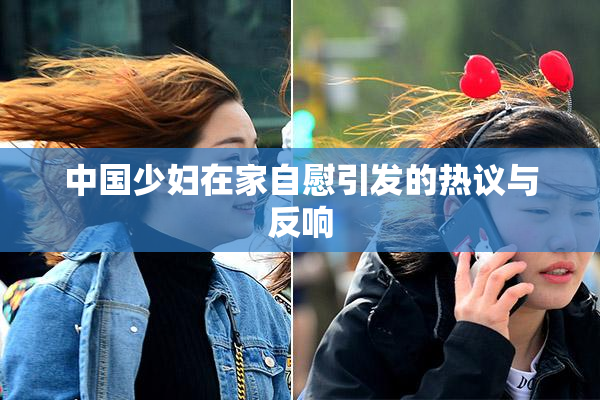 中国少妇在家自慰引发的热议与反响