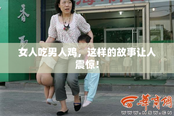女人吃男人鸡，这样的故事让人震惊！