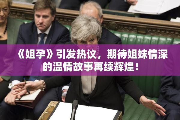 《姐孕》引发热议，期待姐妹情深的温情故事再续辉煌！