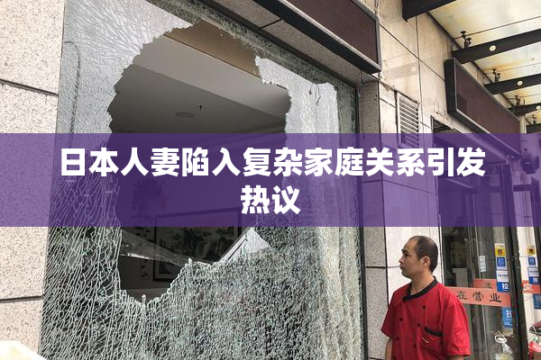 日本人妻陷入复杂家庭关系引发热议