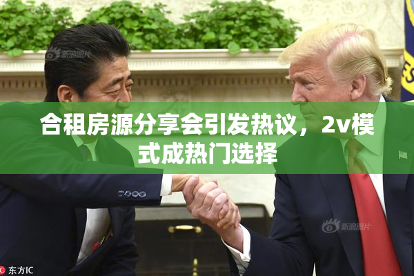 合租房源分享会引发热议，2v模式成热门选择