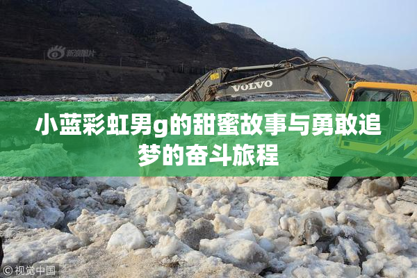 小蓝彩虹男g的甜蜜故事与勇敢追梦的奋斗旅程