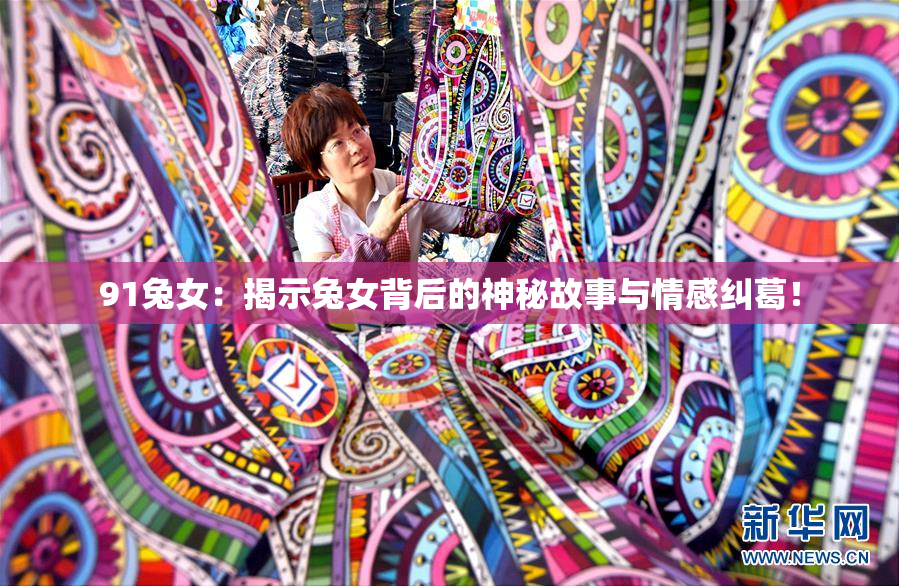 91兔女：揭示兔女背后的神秘故事与情感纠葛！