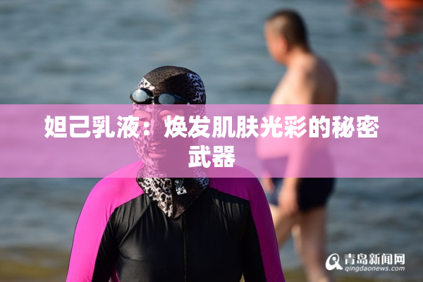 妲己乳液：焕发肌肤光彩的秘密武器