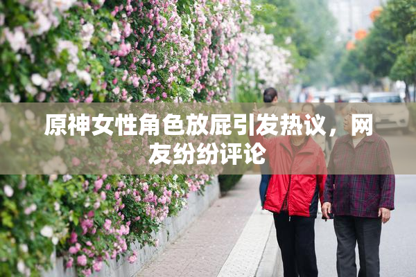 原神女性角色放屁引发热议，网友纷纷评论
