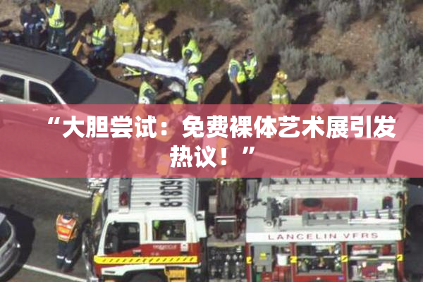 “大胆尝试：免费裸体艺术展引发热议！”