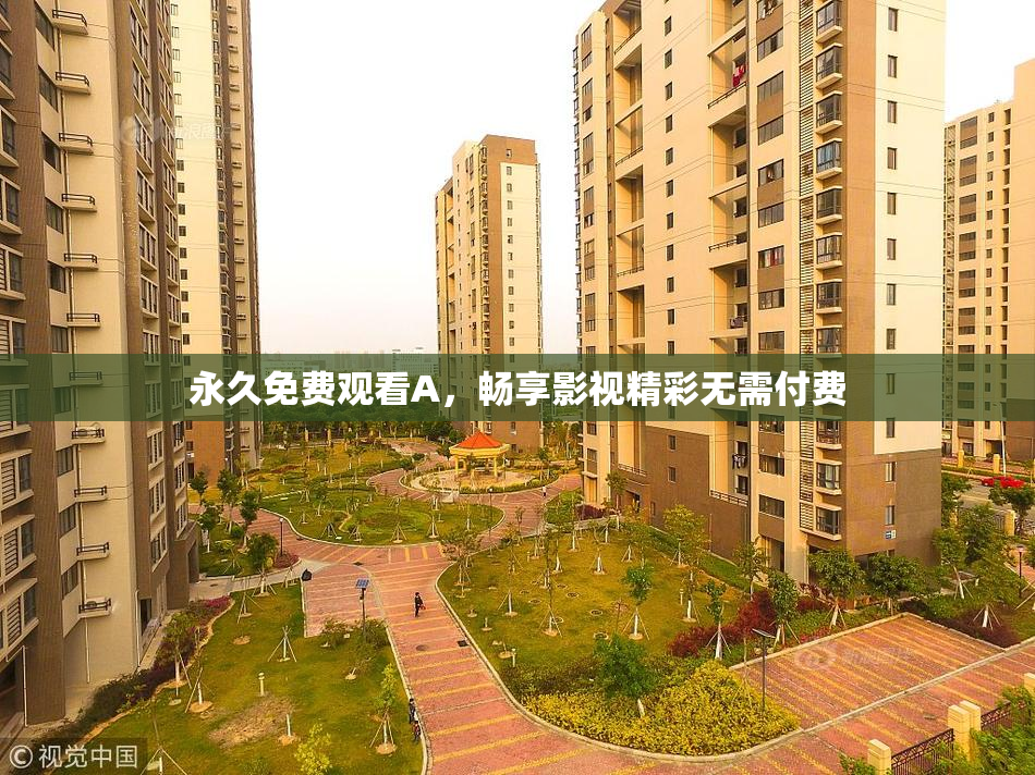 永久免费观看A，畅享影视精彩无需付费