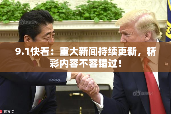 9.1快看：重大新闻持续更新，精彩内容不容错过！