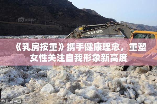 《乳房按重》携手健康理念，重塑女性关注自我形象新高度