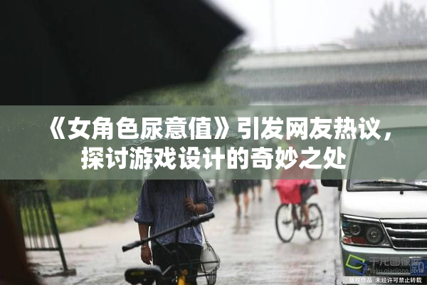 《女角色尿意值》引发网友热议，探讨游戏设计的奇妙之处