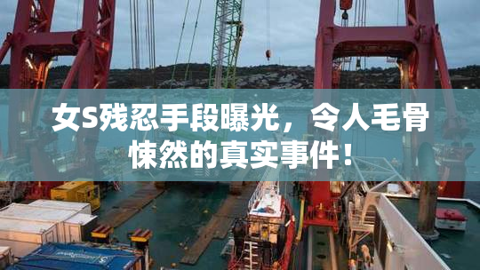 女S残忍手段曝光，令人毛骨悚然的真实事件！