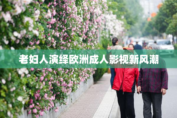 老妇人演绎欧洲成人影视新风潮