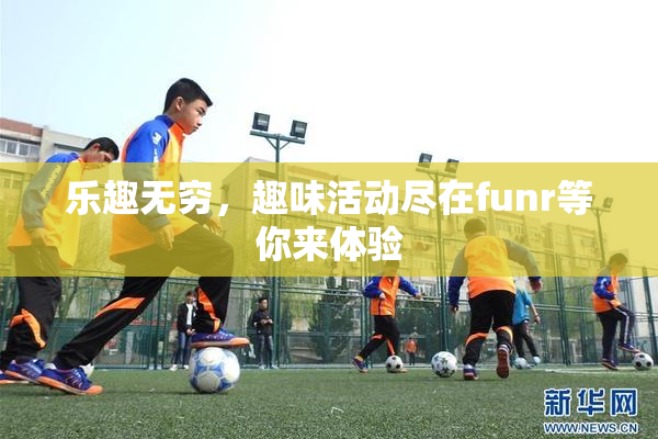 乐趣无穷，趣味活动尽在funr等你来体验