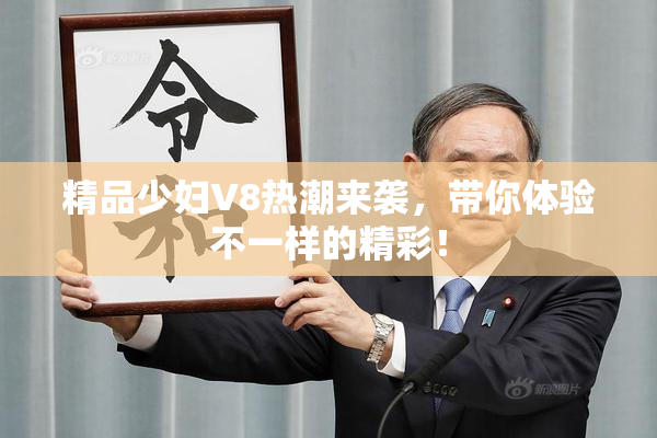 精品少妇V8热潮来袭，带你体验不一样的精彩！