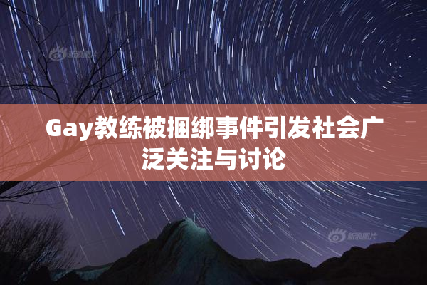 Gay教练被捆绑事件引发社会广泛关注与讨论