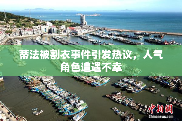 蒂法被割衣事件引发热议，人气角色遭遇不幸