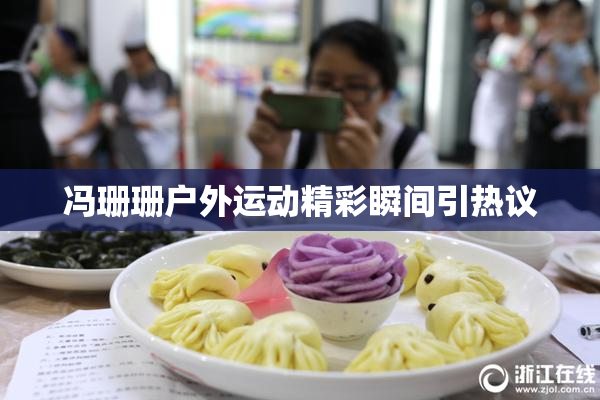 冯珊珊户外运动精彩瞬间引热议