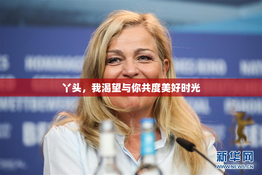 丫头，我渴望与你共度美好时光