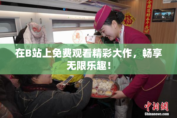 在B站上免费观看精彩大作，畅享无限乐趣！