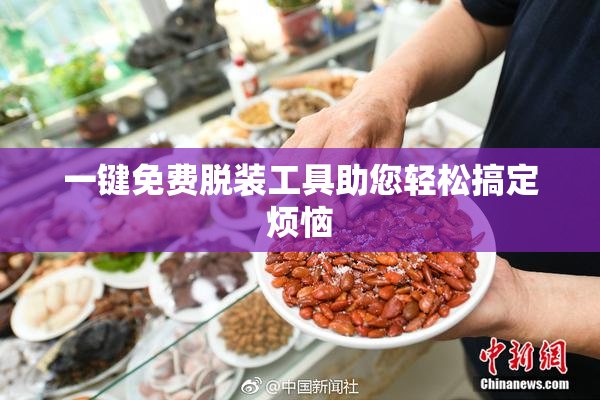 一键免费脱装工具助您轻松搞定烦恼