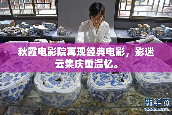 秋霞电影院再现经典电影，影迷云集庆重温忆。
