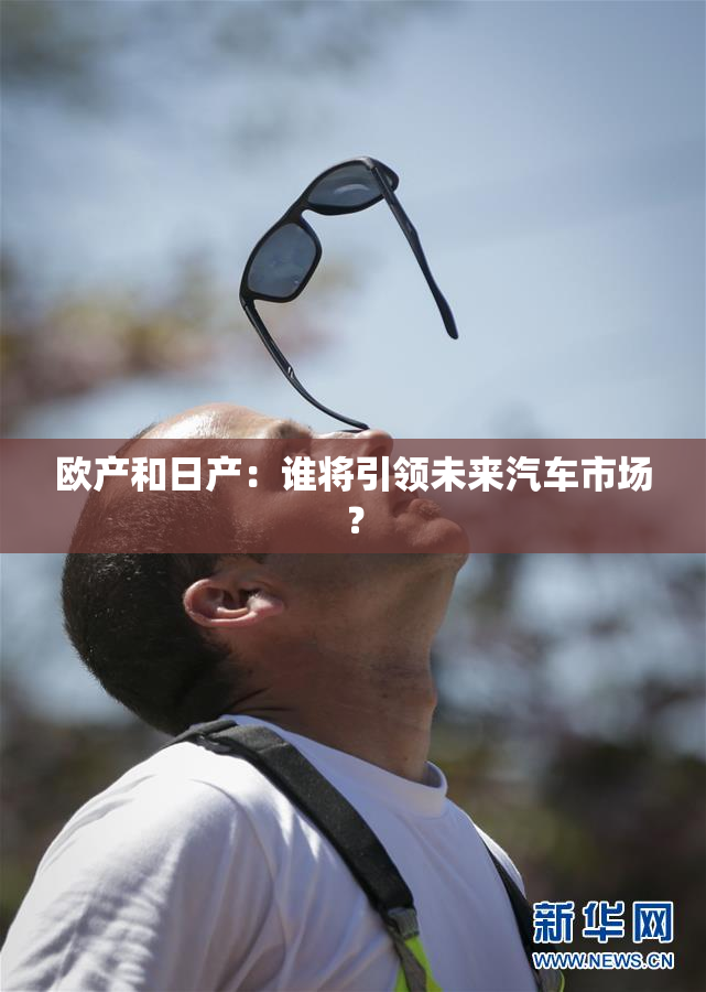 欧产和日产：谁将引领未来汽车市场？