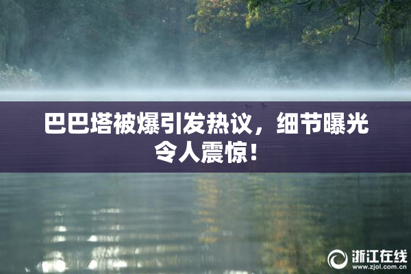 巴巴塔被爆引发热议，细节曝光令人震惊！