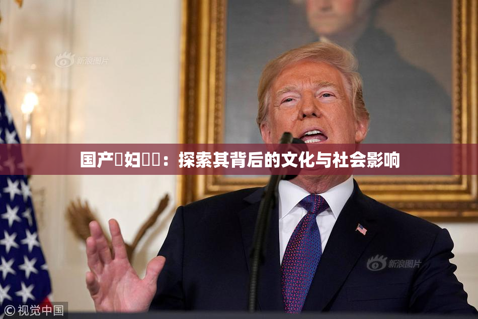 国产婬妇❌‌：探索其背后的文化与社会影响
