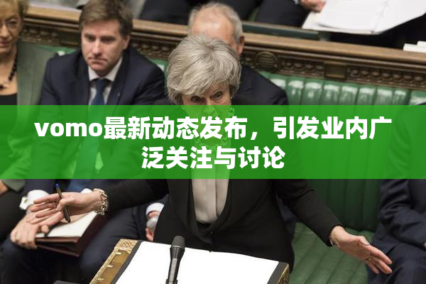 vomo最新动态发布，引发业内广泛关注与讨论