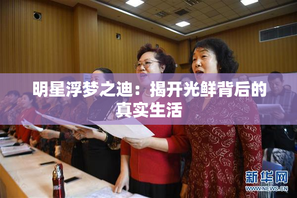 明星浮梦之迪：揭开光鲜背后的真实生活
