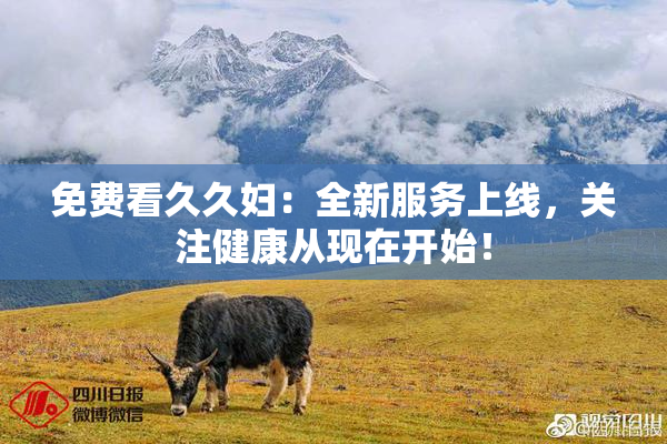免费看久久妇：全新服务上线，关注健康从现在开始！