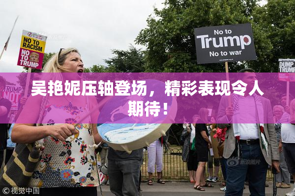 吴艳妮压轴登场，精彩表现令人期待！