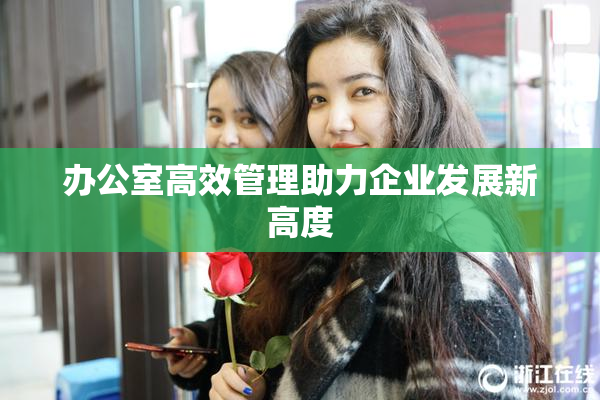 办公室高效管理助力企业发展新高度