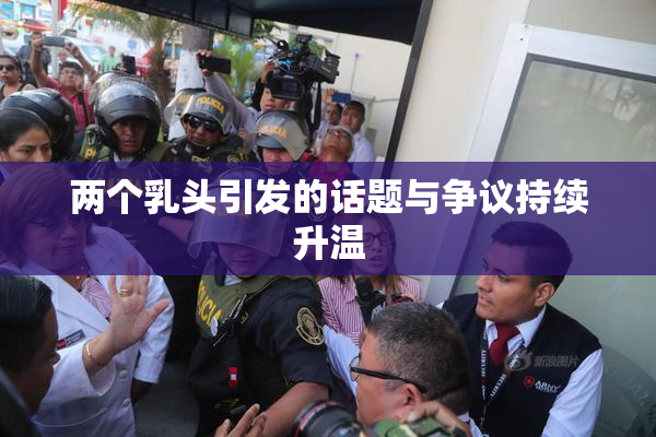 两个乳头引发的话题与争议持续升温