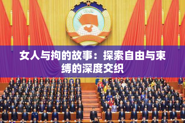 女人与拘的故事：探索自由与束缚的深度交织