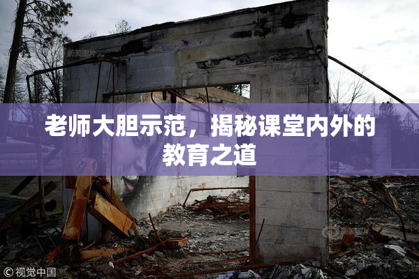 老师大胆示范，揭秘课堂内外的教育之道