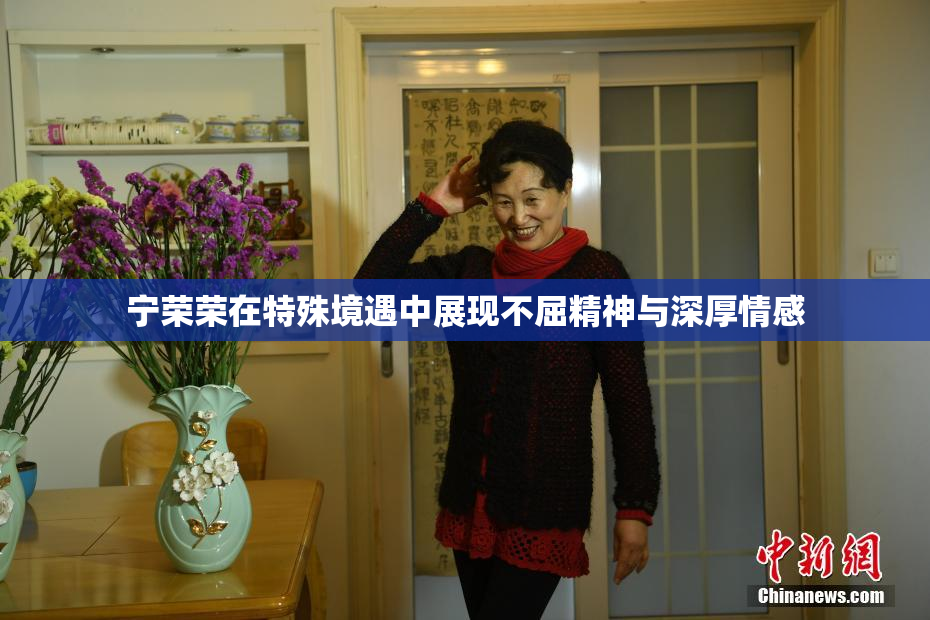 宁荣荣在特殊境遇中展现不屈精神与深厚情感