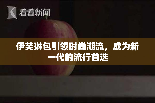 伊芙琳包引领时尚潮流，成为新一代的流行首选