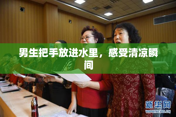 男生把手放进水里，感受清凉瞬间