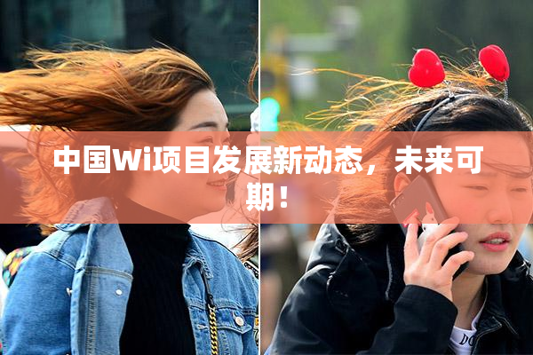 中国Wi项目发展新动态，未来可期！