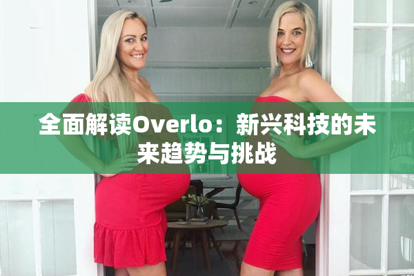 全面解读Overlo：新兴科技的未来趋势与挑战