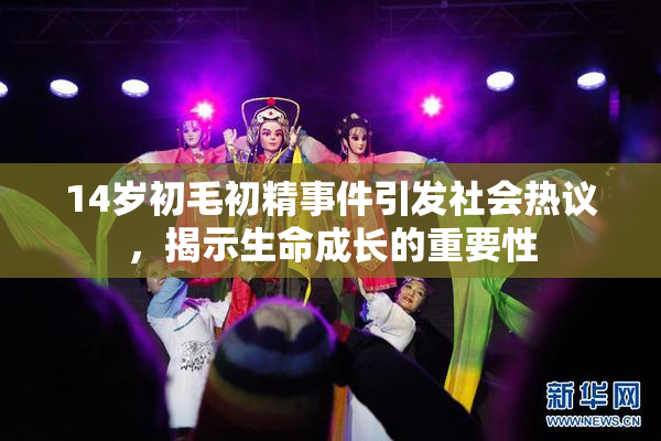 14岁初毛初精事件引发社会热议，揭示生命成长的重要性