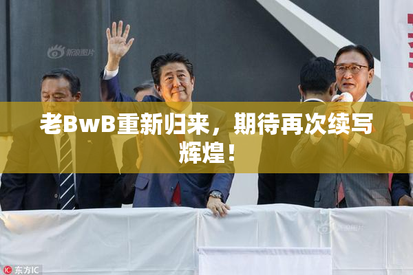 老BwB重新归来，期待再次续写辉煌！